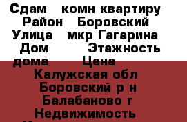 Сдам 1 комн/квартиру › Район ­ Боровский › Улица ­ мкр Гагарина › Дом ­ 30 › Этажность дома ­ 4 › Цена ­ 16 000 - Калужская обл., Боровский р-н, Балабаново г. Недвижимость » Квартиры аренда   